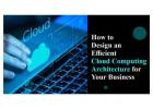 How to Create a Cloud Computing Architecture That Works for Your Company